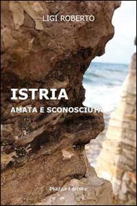 Istria. Amata e sconosciuta - Roberto Ligi - copertina