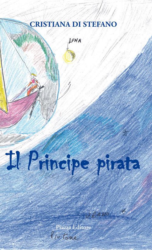 Il principe pirata. Favola di mare, amore, volo, vita - Cristiana Di Stefano - copertina