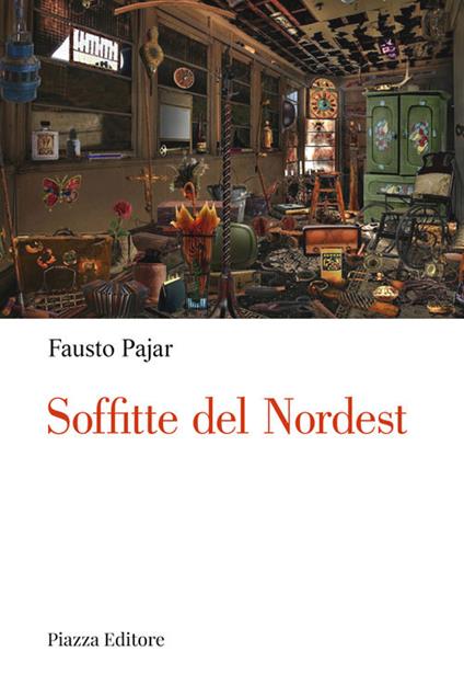 Soffitte del Nordest. Persone, cose e fatti che parlano al cuore - Fausto Pajar - copertina