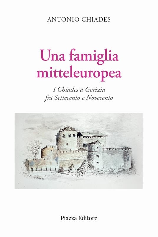 Una famiglia mitteleuropea. I Chiades a Gorizia fra Settecento e Novecento - Antonio Chiades - copertina