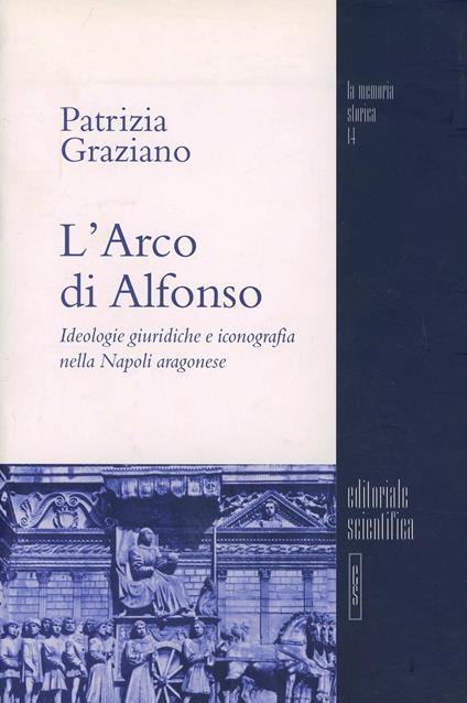L' arco di Alfonso. Ideologie giuridiche e iconografia nella Napoli aragonese - Patrizia Graziano - copertina