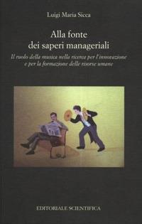 Alla fonte dei saperi manageriali. Il ruolo della musica nella ricerca per l'innovazione e per la formazione delle risorse umane - Luigi Maria Sicca - copertina