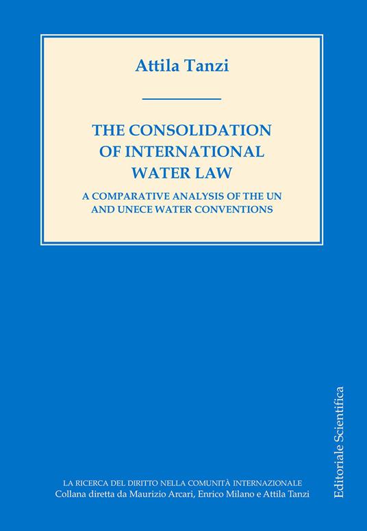 The consolidation of International water law. A comparative analysis of the UN and UNECE water conventions - Attila Tanzi - copertina