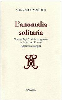 L'anomalia solitaria. «Merceologia» dell'immaginario in Raymond Roussel - Alessandro Mariotti - copertina