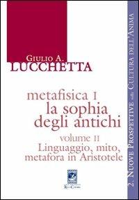 Metafisica I. La sophia degli antichi. Vol. 2: Linguaggio, mito, metafora in Aristotele - Giulio A. Lucchetta - copertina