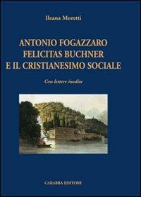 Antonio Fogazzaro Felicitas Buchner e il cristianesimo sociale - Ileana Moretti - copertina