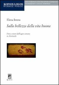 Sulla bellezza della vita buona. Fini e criteri dell'agire umano in Aristotele - Elena Irrera - copertina