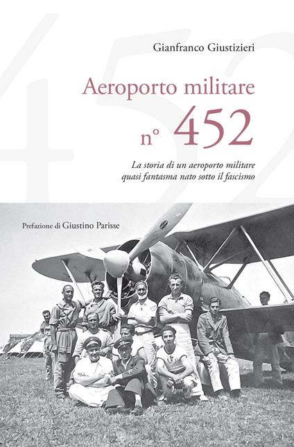 Aeroporto Militare n. 452. La storia di un aeroporto militare quasi fantasma nato sotto il fascismo - Gianfranco Giustizieri - copertina