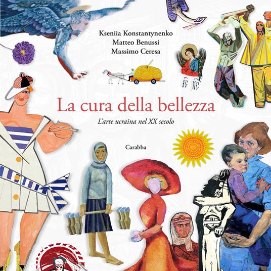 La cura della bellezza. L'arte ucraina nel XX secolo - Kseniia Konstantinenko,Matteo Benussi,Massimo Ceresa - copertina