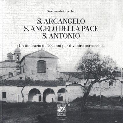 S. Arcangelo, S. Angelo della pace, S. Antonio. Un itinerario di 538 anni per divenire parrocchia - Giacomo De Crecchio - copertina