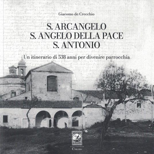 S. Arcangelo, S. Angelo della pace, S. Antonio. Un itinerario di 538 anni per divenire parrocchia - Giacomo De Crecchio - copertina