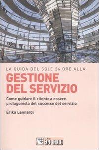 La guida del Sole 24 Ore alla gestione del servizio. Come guidare il cliente a essere protagonista del successo del servizio - Erika Leonardi - copertina