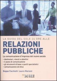 La guida del Sole 24 Ore alle relazioni pubbliche. La comunicazione d'impresa del nuovo secolo - Giuseppe Facchetti,Laura Marozzi - copertina