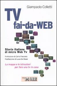 Tv fai-da-Web. Storie italiane di micro Web Tv. La mappa e le istruzioni per fare una tv in casa - Giampaolo Colletti - copertina