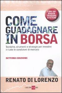 Come guadagnare in borsa. Tecniche, strumenti e strategie per investire in tutte le condizioni di mercato - Renato Di Lorenzo - copertina