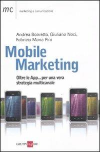 Mobile marketing. Oltre le App... per una vera strategia multicanale - Andrea Boaretto,Giuliano Noci,Fabrizio M. Pini - copertina