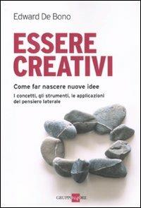 Essere creativi. Come fare nascere nuove idee. I concetti, gli strumenti, le applicazioni del pensiero laterale - Edward De Bono - copertina