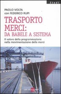 Trasporto merci: da Babele a sistema. Il valore della programmazione nella movimentazione delle merci - Paolo Volta,Federico Rupi - copertina