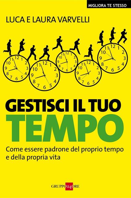 Gestisci il tuo tempo. Come essere padrone del proprio tempo e della propria vita - Laura Varvelli,Luca Varvelli - ebook