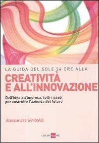 La guida del Sole 24 Ore alla creatività e all'innovazione. Dall'idea all'impresa, tutti i passi per costruire la nuova azienda del futuro - Alessandro Sinibaldi - copertina