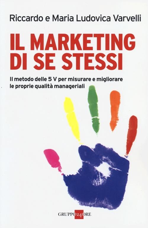 Il marketing di se stessi. Il metodo delle 5 V per misurare e migliorare le proprie qualità manageriali - Riccardo Varvelli,M. Ludovica Varvelli - copertina