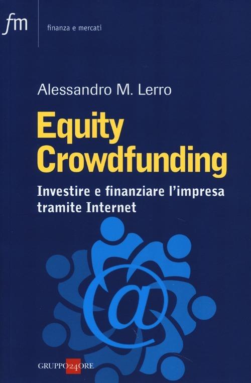 Equity crowdfunding. Investire e finanziare l impresa tramite internet Alessandro M. Lerro Libro Il Sole 24 Ore Finanza e mercati IBS