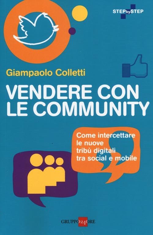 Vendere con le community. Come intercettare le nuove tribù digitali tra social e mobile - Giampaolo Colletti - copertina