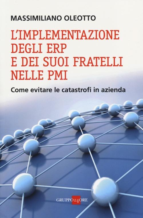 L'implementazione degli ERP e dei suoi fratelli nelle PMI. Come evitare le catastrofi in azienda - Massimiliano Oleotto - copertina