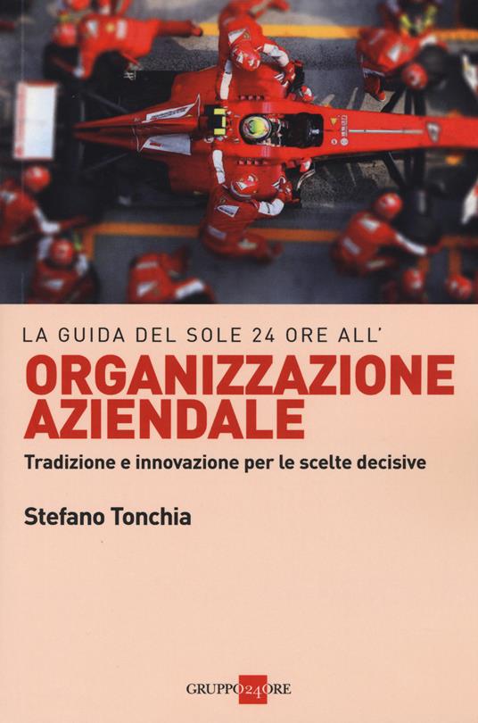 La guida del Sole 24 ore all'organizzazione aziendale. Tradizione e innovazione per le scelte decisive - Stefano Tonchia - copertina