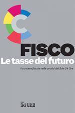 Fisco. Le tasse del futuro. Il cantiere fiscale nelle analisi del Sole 24 Ore
