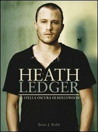 Heath Ledger. La stella oscura di Hollywood. Ediz. illustrata - Brian J. Robb - copertina