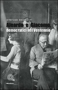 Aleardo e Giacomo, democratici nel ventennio - Stefano Briccanti - copertina