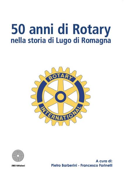 50 anni di Rotary nella storia di Lugo di Romagna - Pietro Barberini,Francesco Farinelli - copertina