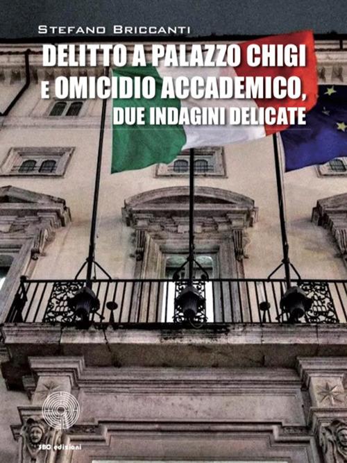 Delitto a Palazzo Chigi e omicidio accademico. Due indagini delicate - Stefano Briccanti - copertina