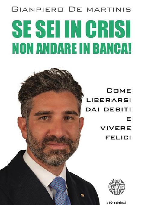 Se sei in crisi non andare in banca! Come liberarsi dai debiti e vivere felici - Gianpiero De Martinis - ebook