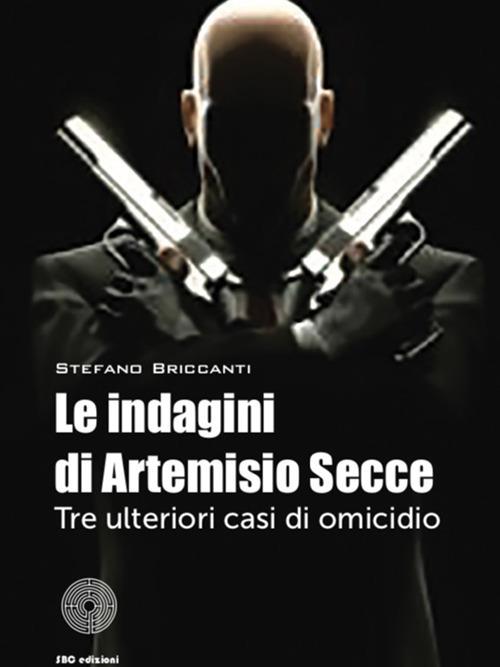 Le indagini di Artemisio Secce. Tre ulteriori casi di omicidio - Stefano Briccanti - copertina