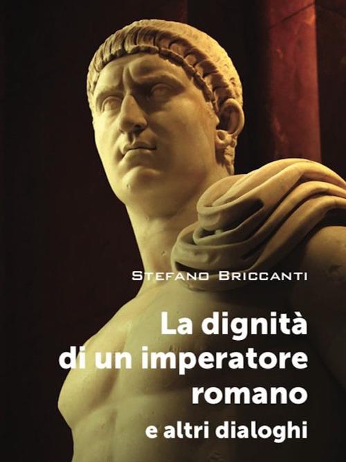 La dignità di un imperatore romano e altri dialoghi - Stefano Briccanti - copertina