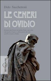 Le ceneri di Ovidio. Relegato dal potere nel gelido Ponto, una volta vide morire il mare, e allora pensò che non sarebbe tornato a Roma - Dido Sacchettoni - copertina