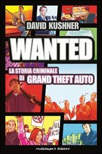 Wanted: la storia criminale di Grand Theft Auto - David Kushner - copertina