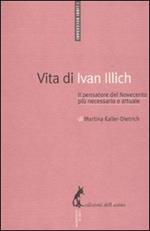 Vita di Ivan Illich. Il pensatore del Novecento più necessario e attuale