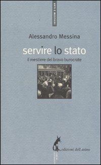 Servire lo Stato. Il mestiere del bravo burocrate - Alessandro Messina - copertina