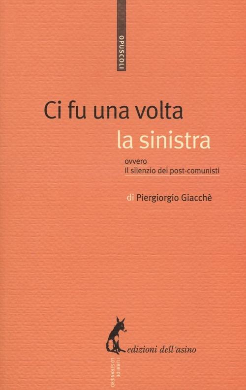 Ci fu una volta la sinistra. Ovvero il silenzio dei post-comunisti - Piergiorgio Giacchè - copertina