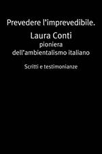 Prevedere l'imprevedibile. Laura Conti. Pioniera dell'ambientalismo italiano. Scritti e testimonianze