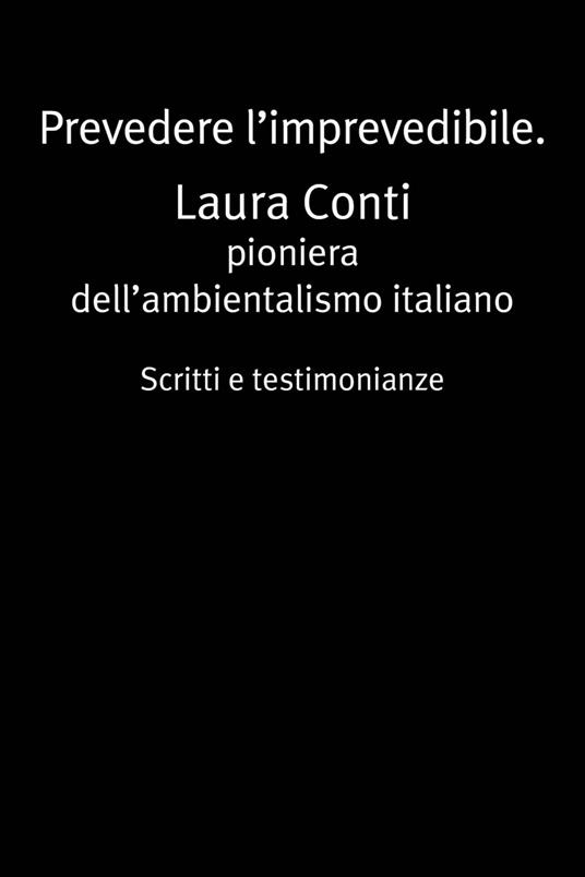 Prevedere l'imprevedibile. Laura Conti. Pioniera dell'ambientalismo italiano. Scritti e testimonianze - Laura Conti - ebook