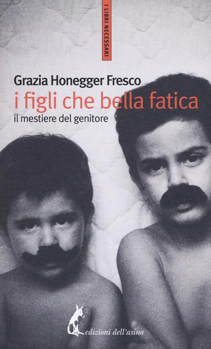 I figli, che bella fatica. Il mestiere del genitore - Grazia Honneger Fresco - copertina