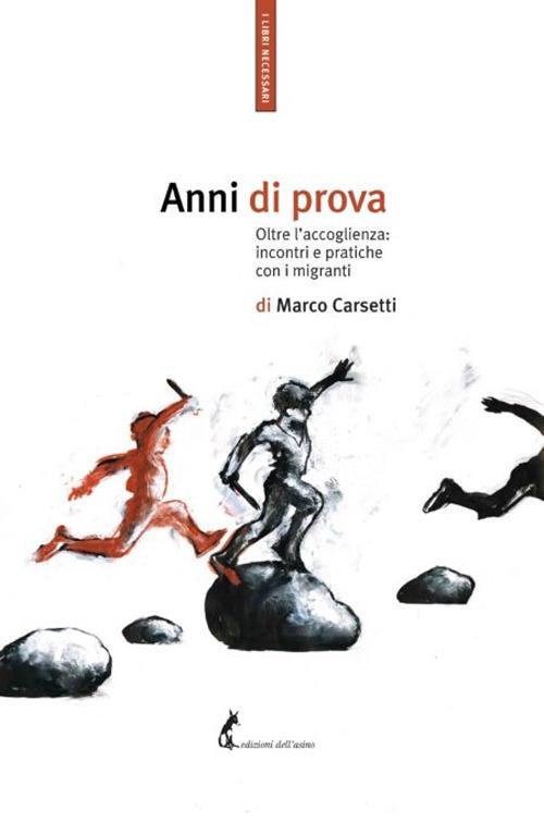 Anni di prova. Oltre l'accoglienza: incontri e pratiche con i migranti - Marco Carsetti - copertina