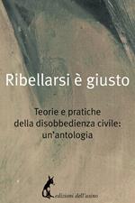 Ribellarsi è giusto. Teorie e pratiche della disobbedienza civile: un'antologia