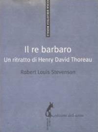 Il re barbaro. Ritratto di Henry David Thoreau - Robert Louis Stevenson,Sara Antonelli - ebook
