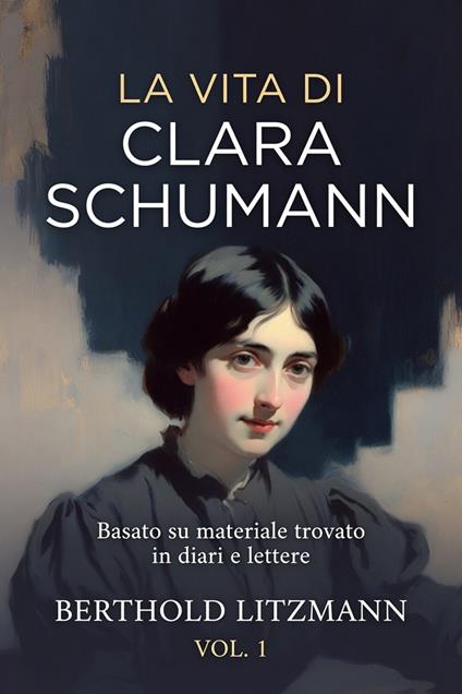La vita di Clara Schumann. Basato su materiale trovato in diari e lettere. Vol. 1 - Berthold Litzmann - ebook