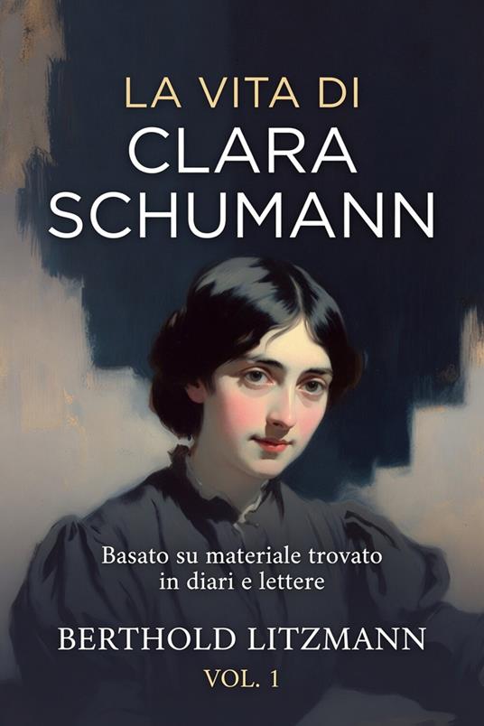 La vita di Clara Schumann. Basato su materiale trovato in diari e lettere. Vol. 1 - Berthold Litzmann - ebook